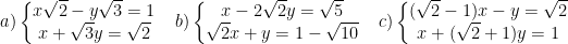 \dpi{100} a)\left\{\begin{matrix} x\sqrt{2} - y\sqrt{3} =1 & \\ x+\sqrt{3}y = \sqrt{2} & \end{matrix}\right.b)\left\{\begin{matrix} x - 2\sqrt{2}y =\sqrt{5} & \\ \sqrt{2}x + y = 1 -\sqrt{10} & \end{matrix}\right.c)\left\{\begin{matrix} (\sqrt{2}-1)x -y=\sqrt{2} & \\ x +(\sqrt{2}+1)y = 1 & \end{matrix}\right.